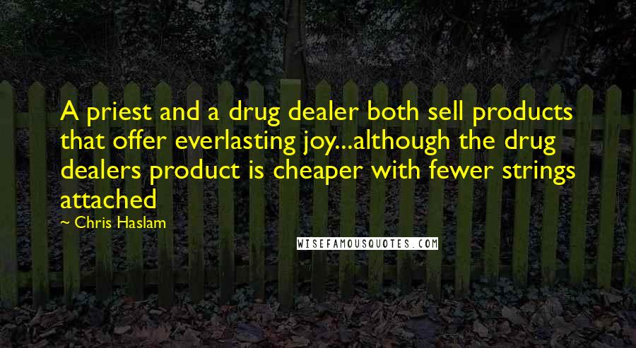 Chris Haslam quotes: A priest and a drug dealer both sell products that offer everlasting joy...although the drug dealers product is cheaper with fewer strings attached