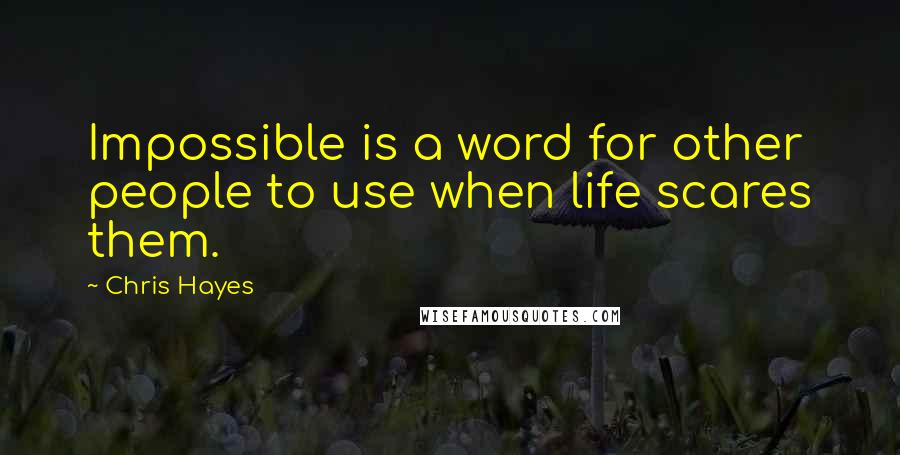Chris Hayes quotes: Impossible is a word for other people to use when life scares them.