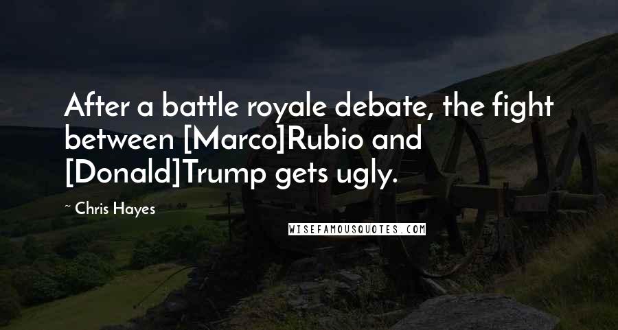 Chris Hayes quotes: After a battle royale debate, the fight between [Marco]Rubio and [Donald]Trump gets ugly.