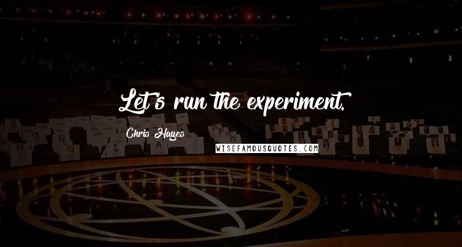 Chris Hayes quotes: Let's run the experiment.