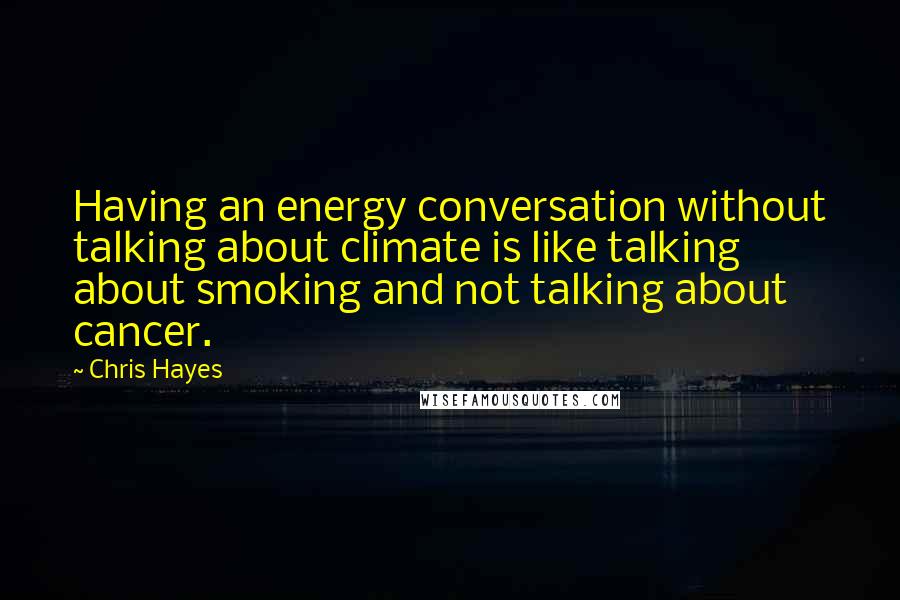 Chris Hayes quotes: Having an energy conversation without talking about climate is like talking about smoking and not talking about cancer.