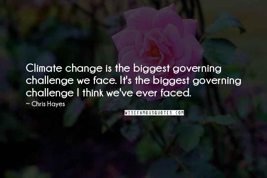 Chris Hayes quotes: Climate change is the biggest governing challenge we face. It's the biggest governing challenge I think we've ever faced.