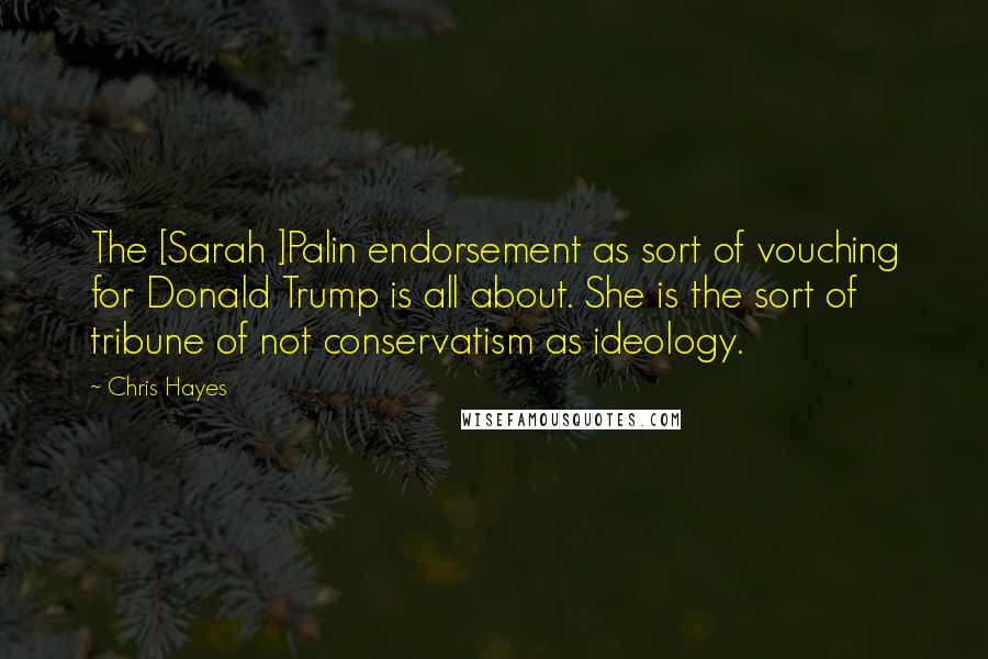 Chris Hayes quotes: The [Sarah ]Palin endorsement as sort of vouching for Donald Trump is all about. She is the sort of tribune of not conservatism as ideology.