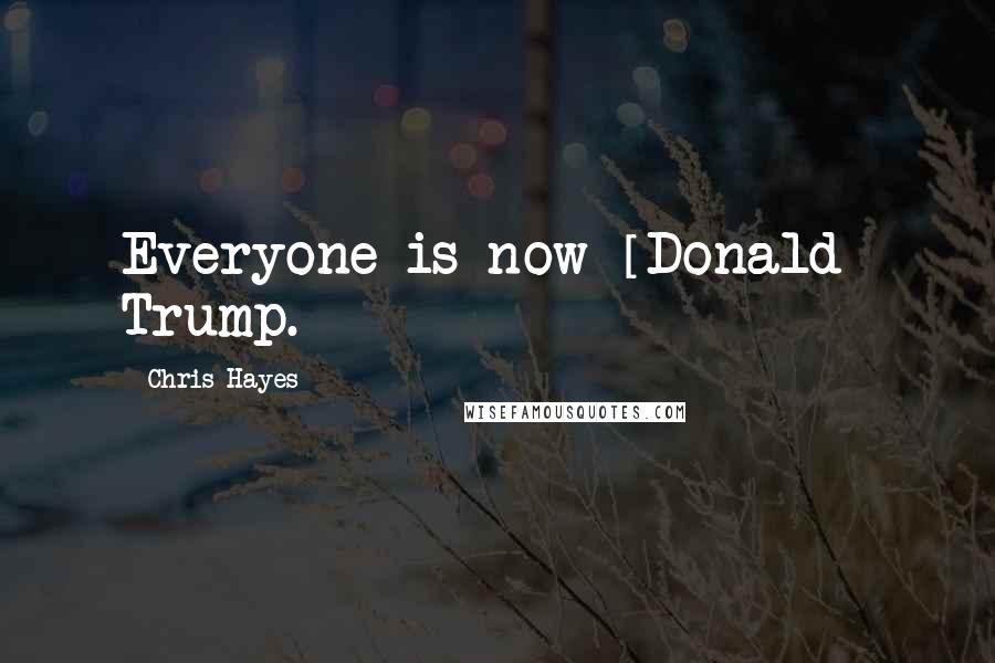 Chris Hayes quotes: Everyone is now [Donald] Trump.