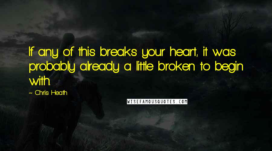 Chris Heath quotes: If any of this breaks your heart, it was probably already a little broken to begin with.