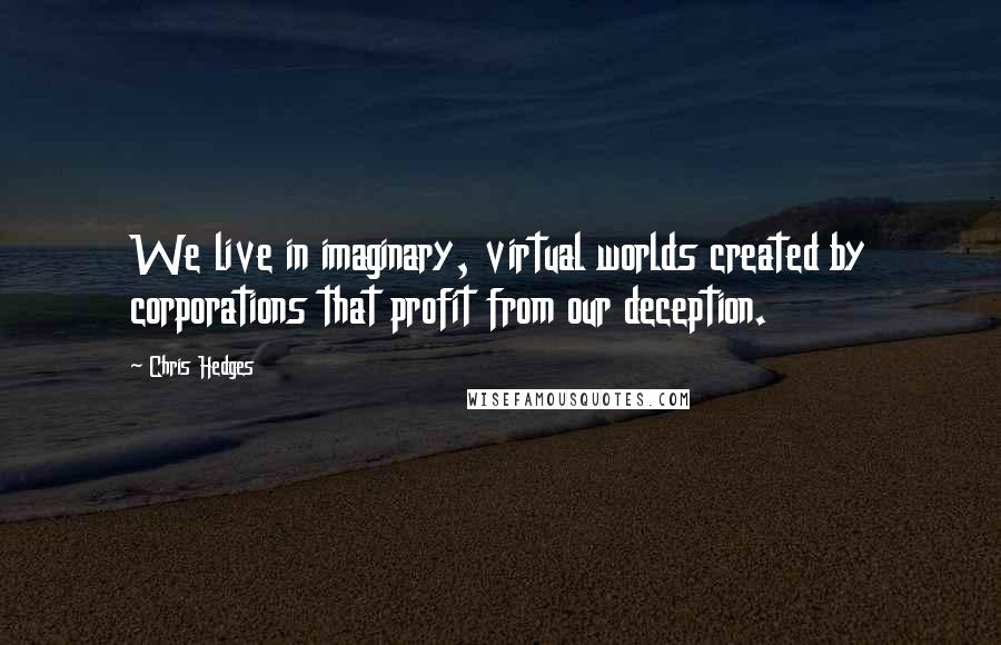 Chris Hedges quotes: We live in imaginary, virtual worlds created by corporations that profit from our deception.