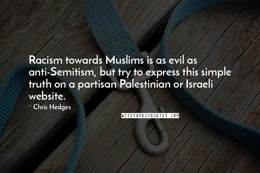 Chris Hedges quotes: Racism towards Muslims is as evil as anti-Semitism, but try to express this simple truth on a partisan Palestinian or Israeli website.