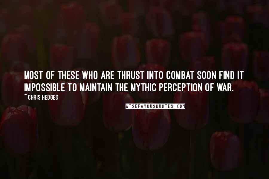 Chris Hedges quotes: Most of these who are thrust into combat soon find it impossible to maintain the mythic perception of war.