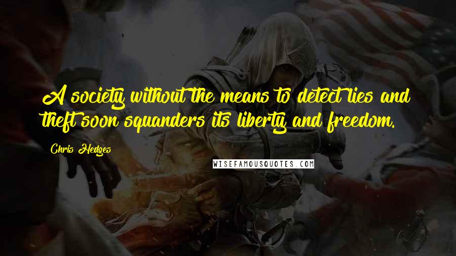 Chris Hedges quotes: A society without the means to detect lies and theft soon squanders its liberty and freedom.