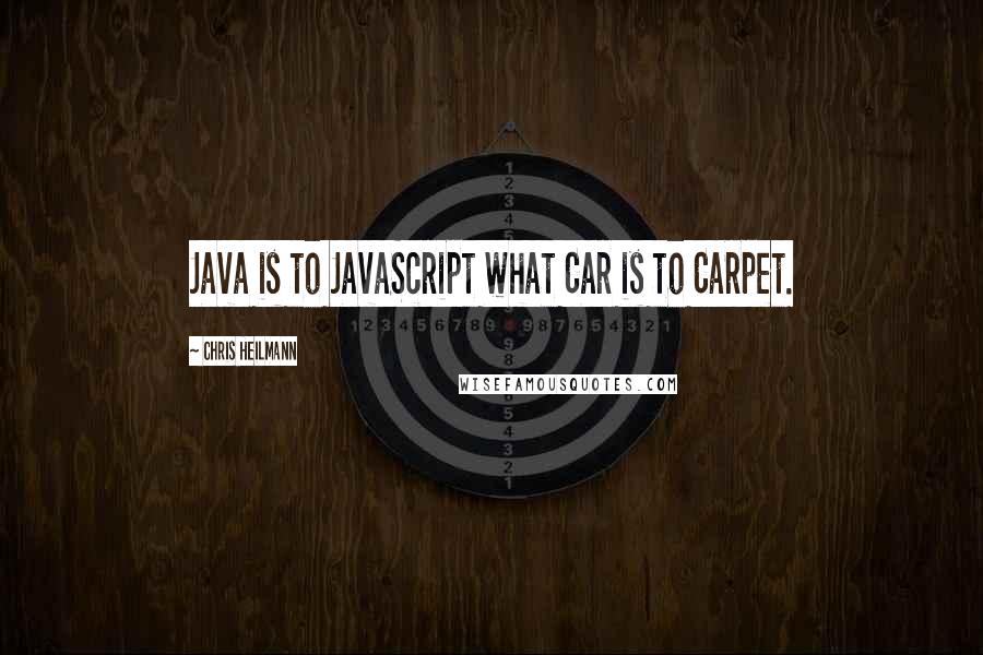Chris Heilmann quotes: Java is to JavaScript what Car is to Carpet.