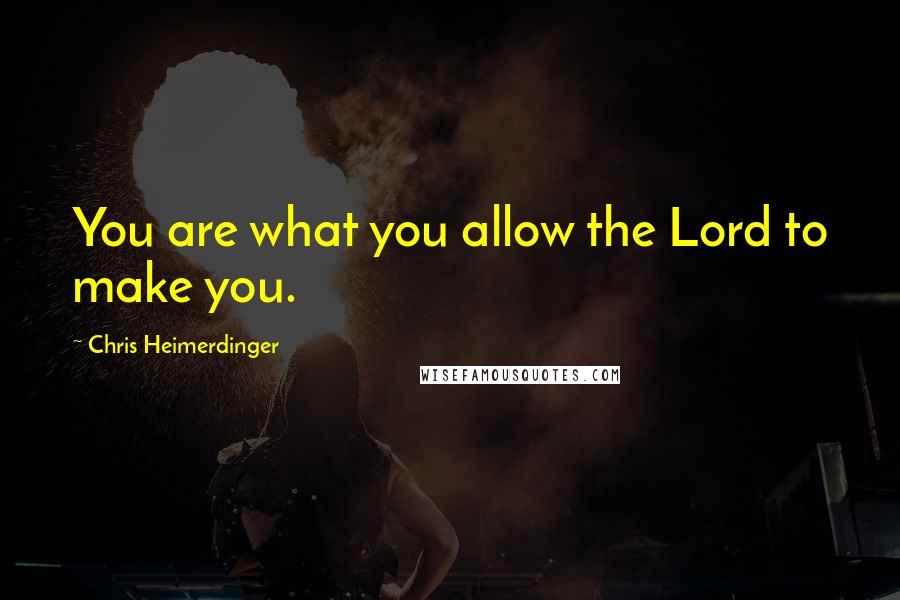 Chris Heimerdinger quotes: You are what you allow the Lord to make you.