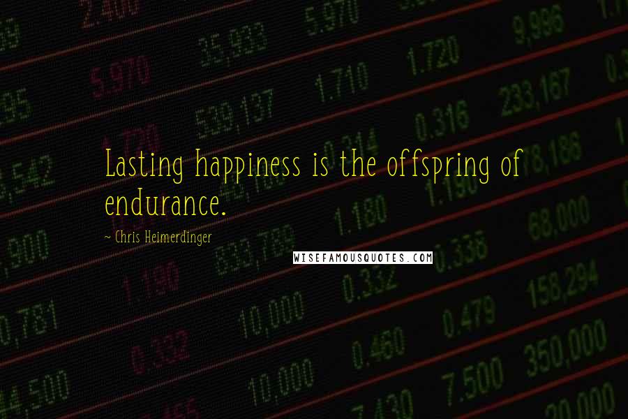 Chris Heimerdinger quotes: Lasting happiness is the offspring of endurance.