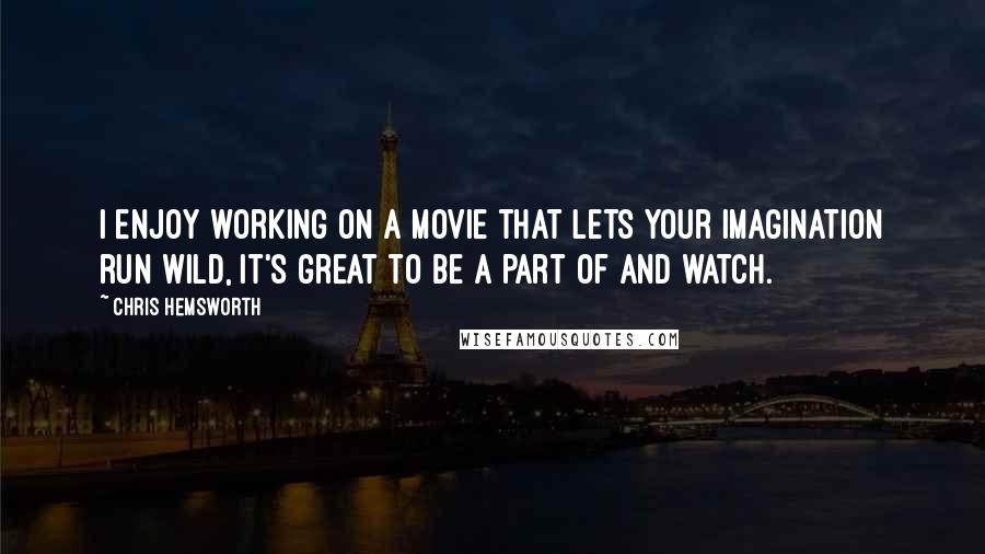 Chris Hemsworth quotes: I enjoy working on a movie that lets your imagination run wild, it's great to be a part of and watch.