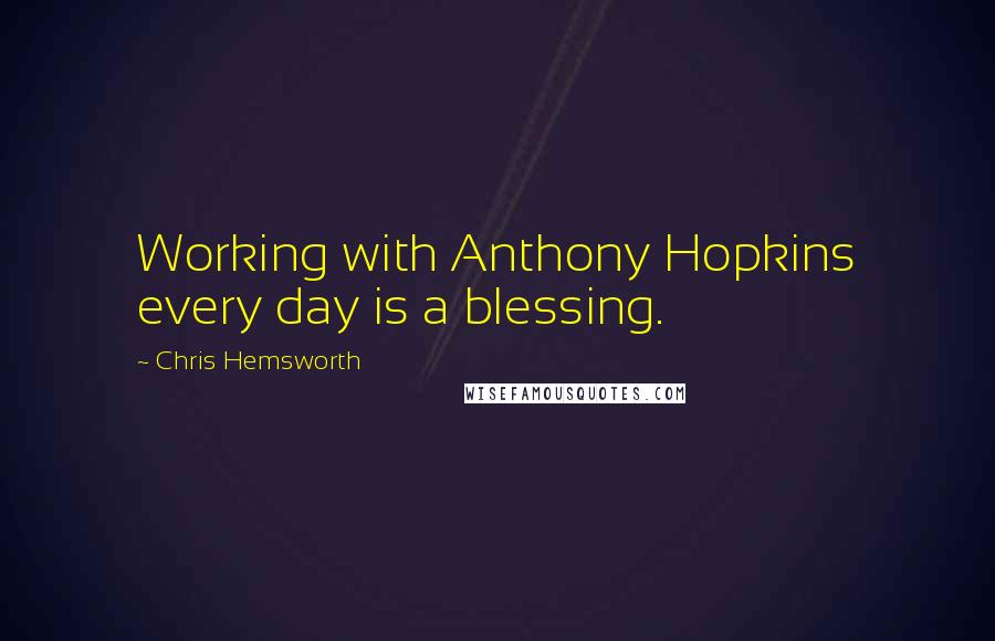 Chris Hemsworth quotes: Working with Anthony Hopkins every day is a blessing.