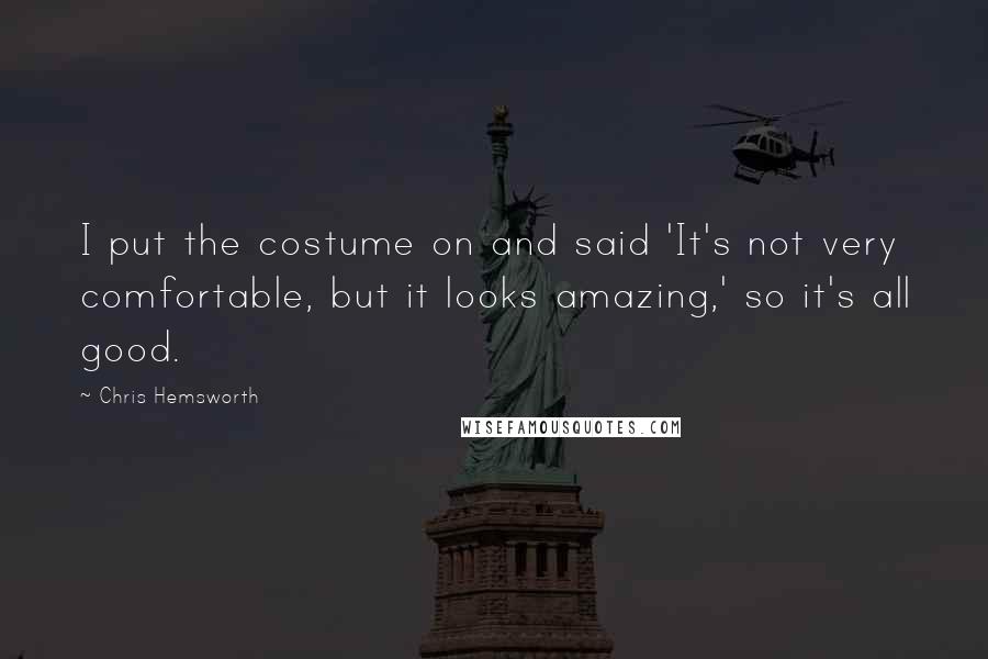 Chris Hemsworth quotes: I put the costume on and said 'It's not very comfortable, but it looks amazing,' so it's all good.