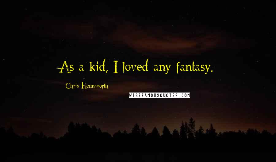 Chris Hemsworth quotes: As a kid, I loved any fantasy.