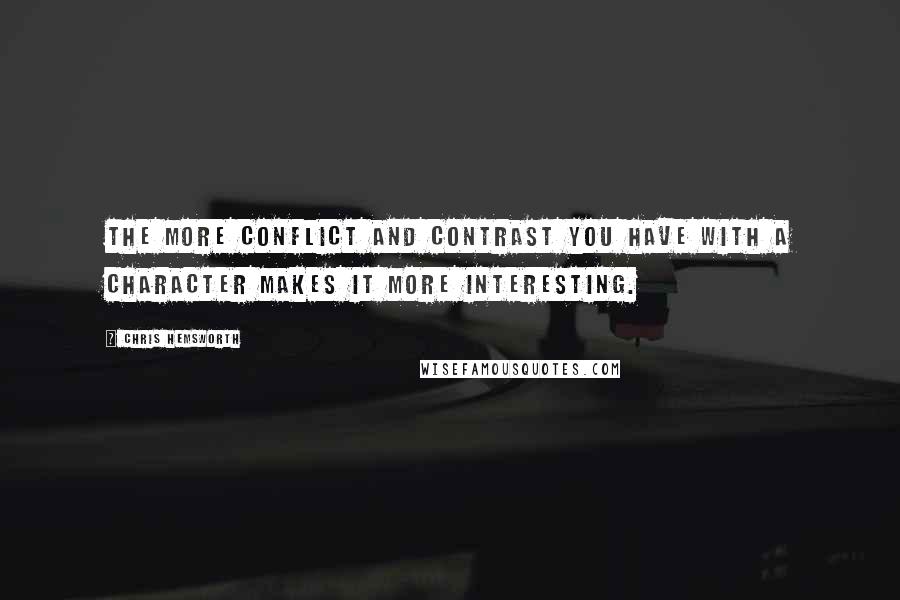 Chris Hemsworth quotes: The more conflict and contrast you have with a character makes it more interesting.