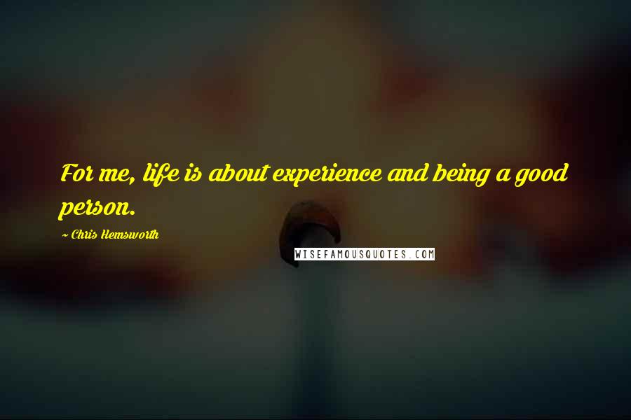 Chris Hemsworth quotes: For me, life is about experience and being a good person.