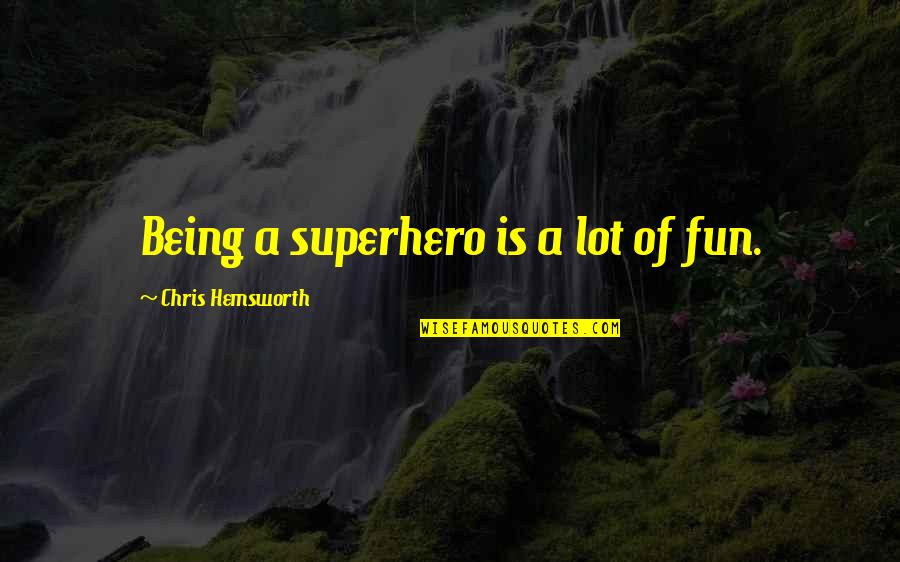 Chris Hemsworth Quotes By Chris Hemsworth: Being a superhero is a lot of fun.