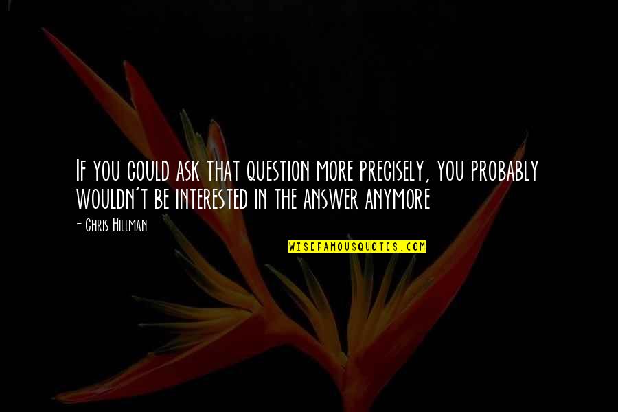 Chris Hillman Quotes By Chris Hillman: If you could ask that question more precisely,