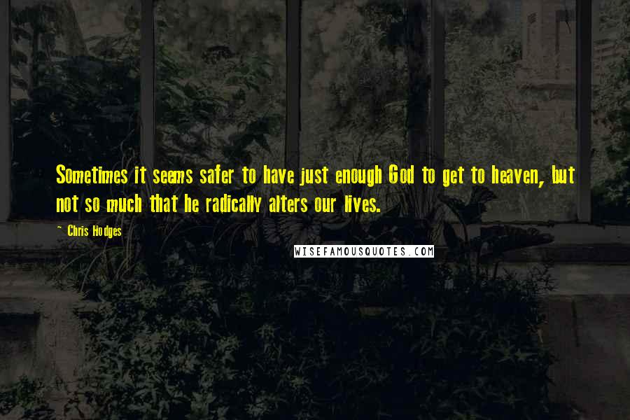 Chris Hodges quotes: Sometimes it seems safer to have just enough God to get to heaven, but not so much that he radically alters our lives. Chris Hodges quotes: Sometimes it seems safer to have just enough God to get to heaven, but not so much that he radically alters our lives.