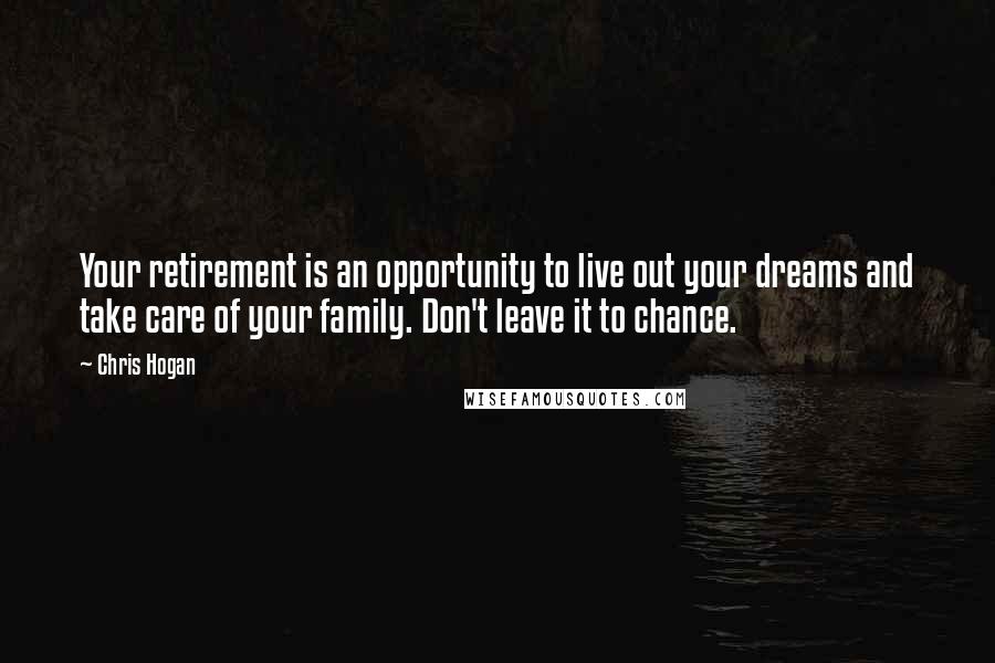 Chris Hogan quotes: Your retirement is an opportunity to live out your dreams and take care of your family. Don't leave it to chance.