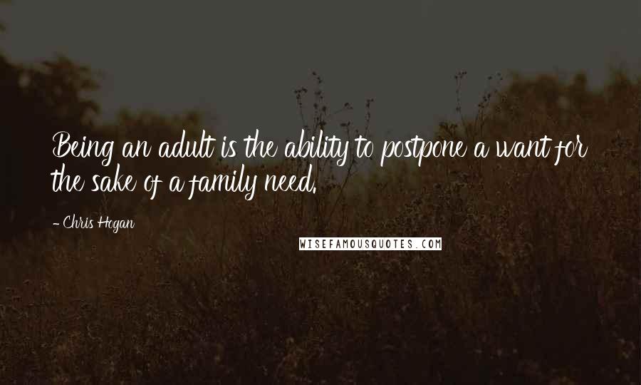 Chris Hogan quotes: Being an adult is the ability to postpone a want for the sake of a family need.