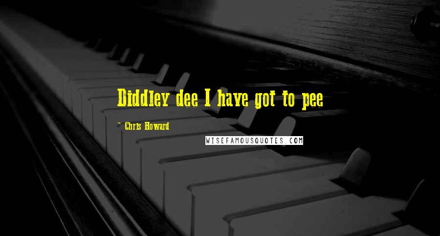 Chris Howard quotes: Diddley dee I have got to pee