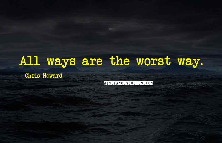 Chris Howard quotes: All ways are the worst way.