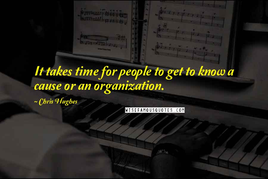 Chris Hughes quotes: It takes time for people to get to know a cause or an organization.