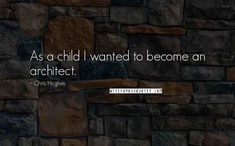 Chris Hughes quotes: As a child I wanted to become an architect.