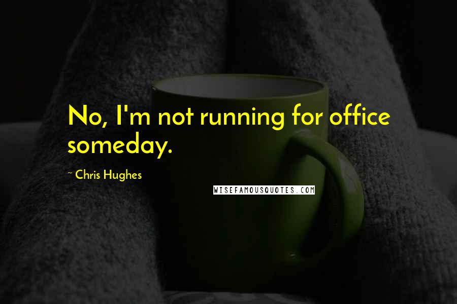 Chris Hughes quotes: No, I'm not running for office someday.