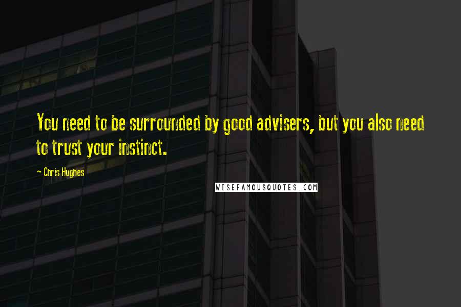 Chris Hughes quotes: You need to be surrounded by good advisers, but you also need to trust your instinct.