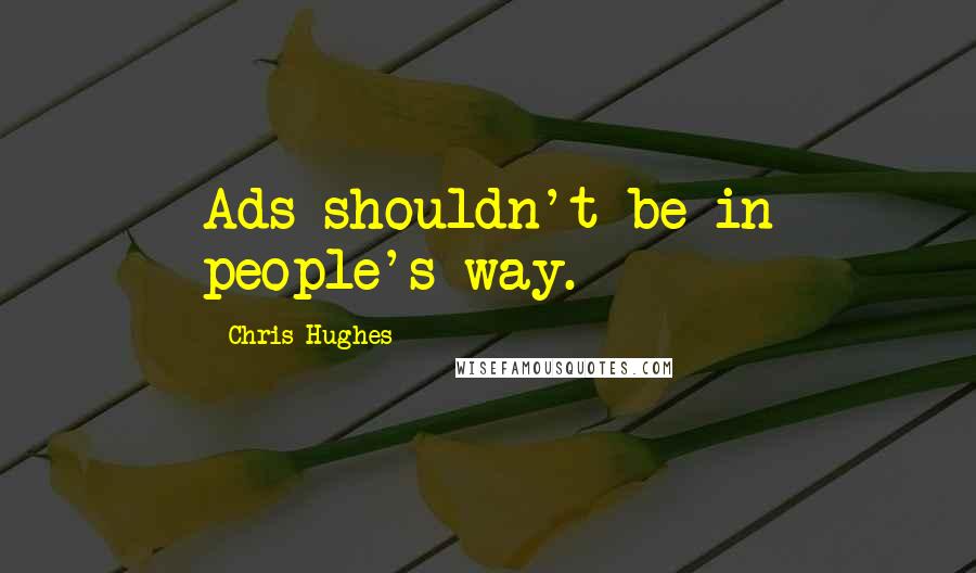 Chris Hughes quotes: Ads shouldn't be in people's way.