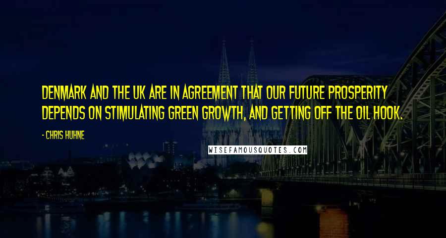 Chris Huhne quotes: Denmark and the UK are in agreement that our future prosperity depends on stimulating green growth, and getting off the oil hook.