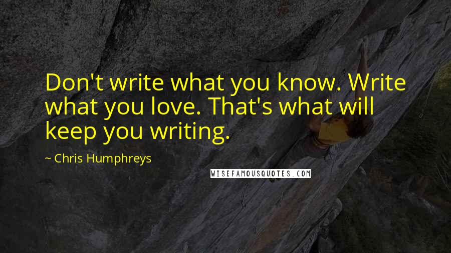 Chris Humphreys quotes: Don't write what you know. Write what you love. That's what will keep you writing.