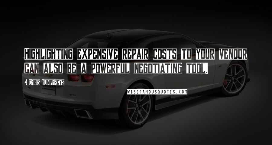 Chris Humphreys quotes: Highlighting expensive repair costs to your vendor can also be a powerful negotiating tool.