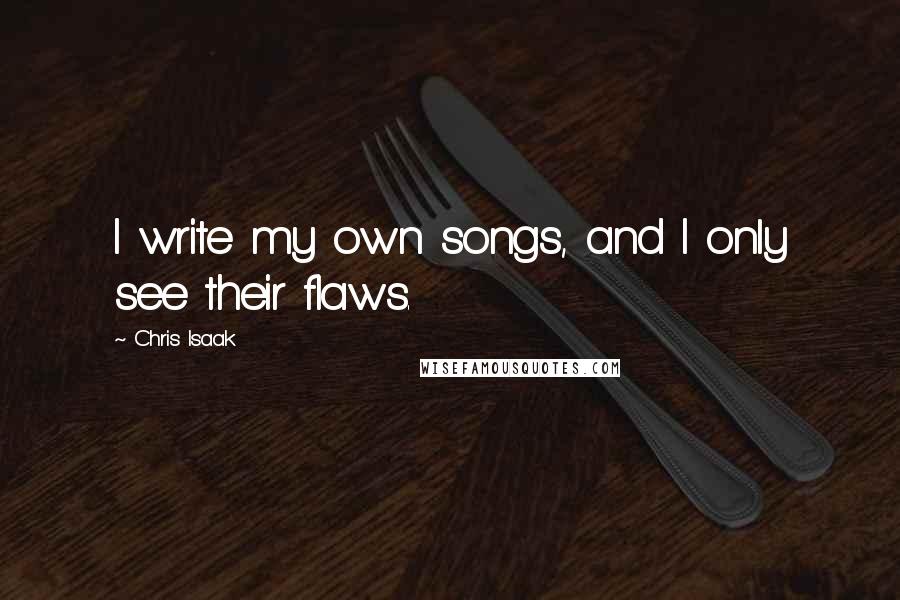 Chris Isaak quotes: I write my own songs, and I only see their flaws.