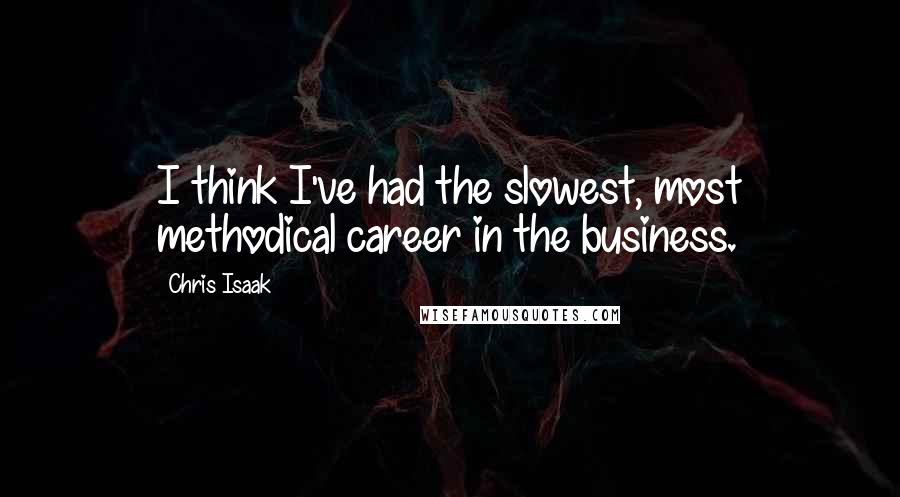 Chris Isaak quotes: I think I've had the slowest, most methodical career in the business.