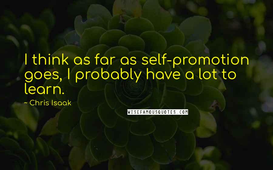 Chris Isaak quotes: I think as far as self-promotion goes, I probably have a lot to learn.