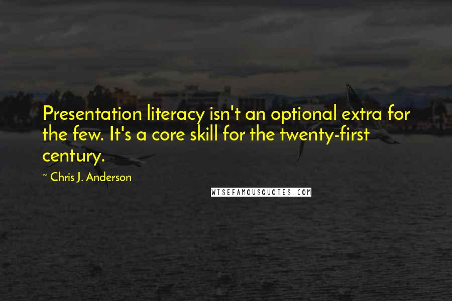 Chris J. Anderson quotes: Presentation literacy isn't an optional extra for the few. It's a core skill for the twenty-first century.