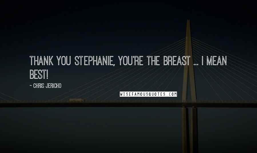 Chris Jericho quotes: Thank you Stephanie, you're the breast ... I mean best!