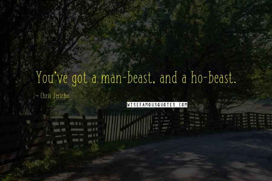 Chris Jericho quotes: You've got a man-beast, and a ho-beast.