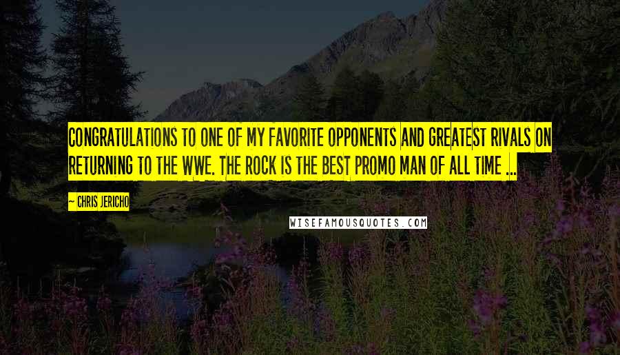 Chris Jericho quotes: Congratulations to one of my favorite opponents and greatest rivals on returning to the WWE. The Rock is the BEST promo man of all time ...