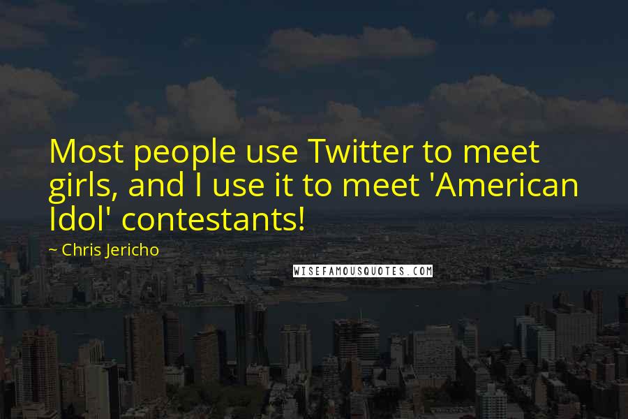 Chris Jericho quotes: Most people use Twitter to meet girls, and I use it to meet 'American Idol' contestants!