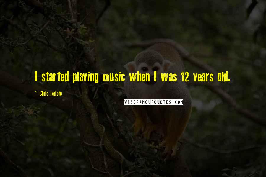Chris Jericho quotes: I started playing music when I was 12 years old.