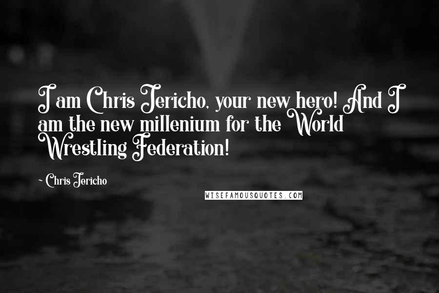 Chris Jericho quotes: I am Chris Jericho, your new hero! And I am the new millenium for the World Wrestling Federation!