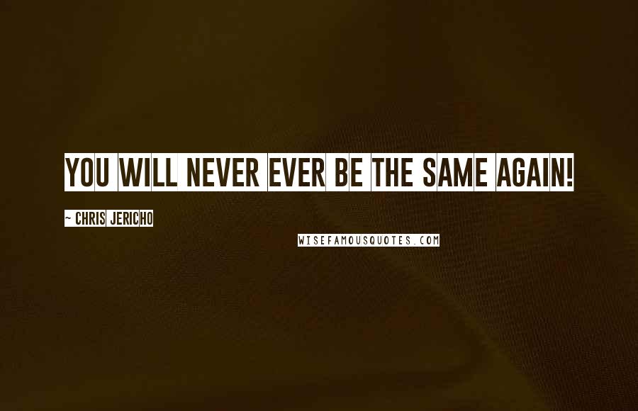 Chris Jericho quotes: You will never ever be the same again!
