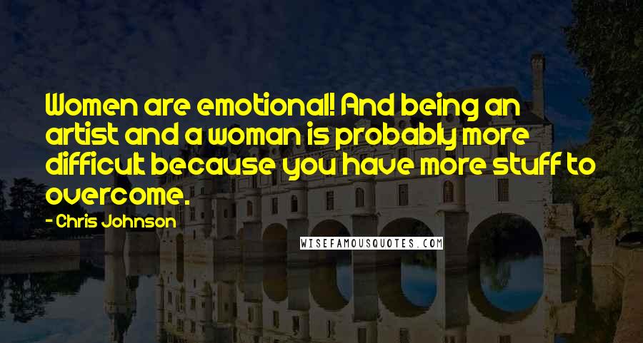 Chris Johnson quotes: Women are emotional! And being an artist and a woman is probably more difficult because you have more stuff to overcome. Chris Johnson quotes: Women are emotional! And being an artist and a woman is probably more difficult because you have more stuff to overcome.