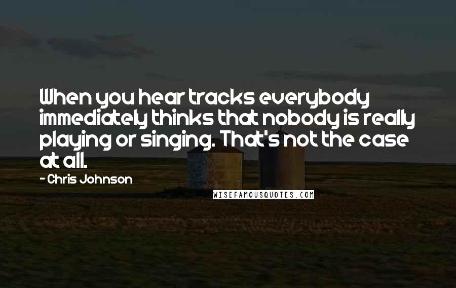 Chris Johnson quotes: When you hear tracks everybody immediately thinks that nobody is really playing or singing. That's not the case at all.
